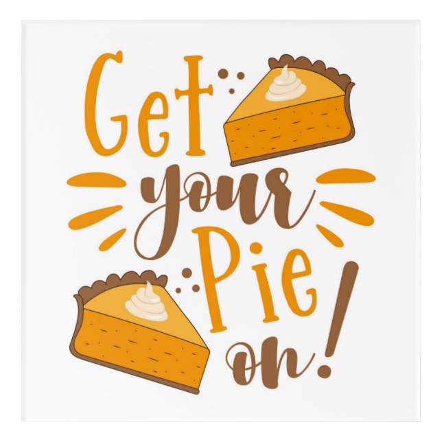 Get Your Pie On! Acrylic Print (Front)