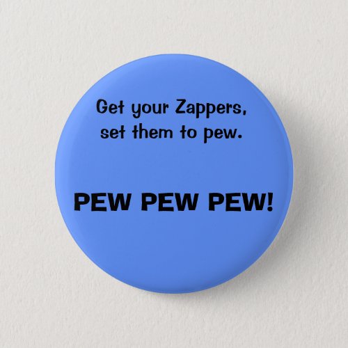 Get your Zappers set them to pew PEW PEW PEW Pinback Button