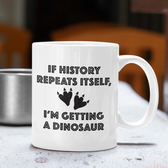 Getting A Dinosaur Coffee Mug (If History Repeats Itself, I'm So Getting A Dinosaur Mug)
