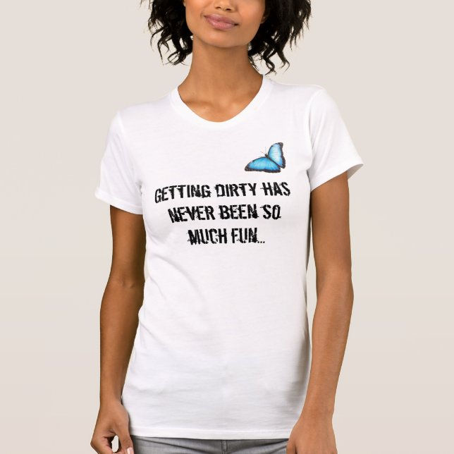 Getting dirty has never been so much fun... T-Shirt (Front)