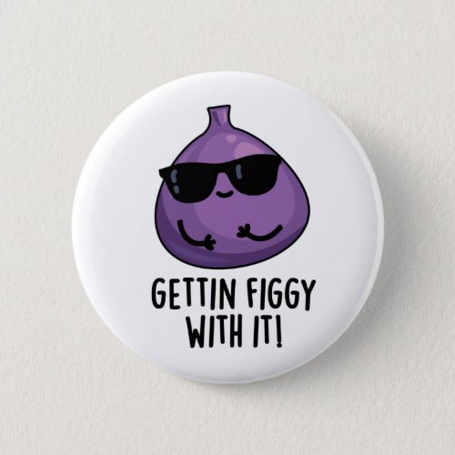 Getting Figgy With It Funny Fruit Fig Pun  Button
