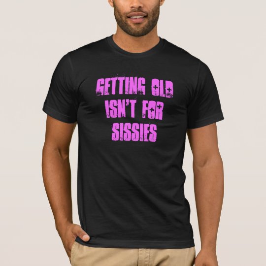 Getting old isn't for sissies T-Shirt