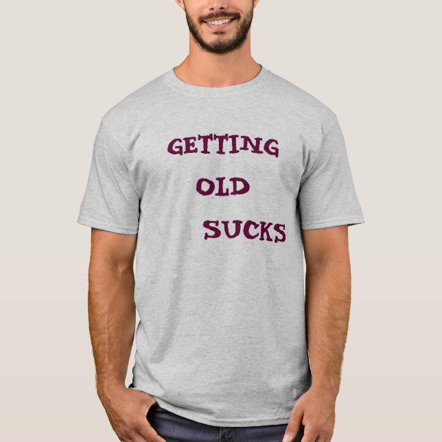 GETTING OLD    SUCKS T-Shirt (Front)
