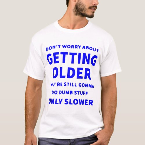 Getting Older Youâre Still Gonna Do Dumb Stuff Onl T_Shirt