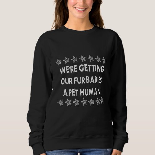 Getting Our Fur Babies A Pet Human  Humorous Sweatshirt