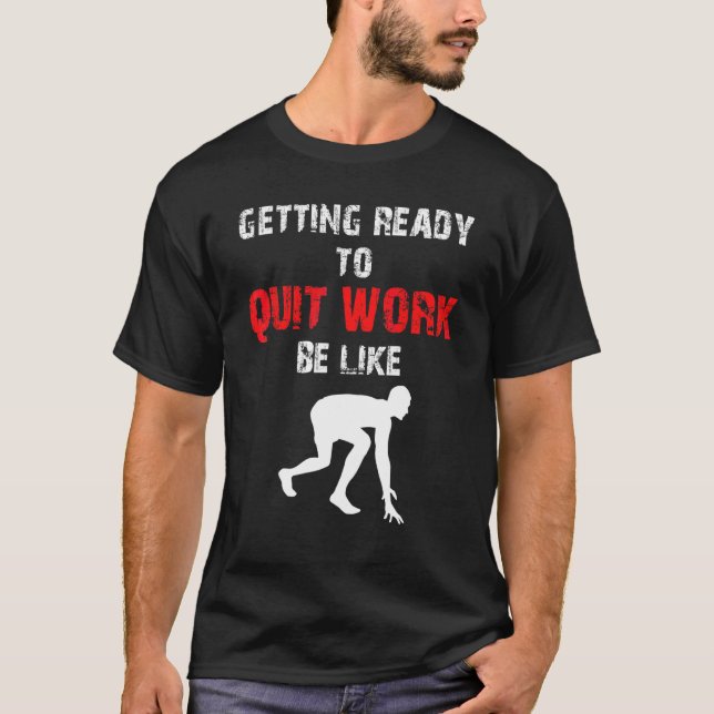 Getting Ready To Quit Work Be Like Office Workplac T-Shirt (Front)