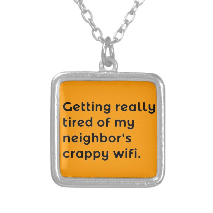 GETTING REALLY TIRED OF MY NEIGHBORS CRAPPY WIFI F CUSTOM JEWELRY