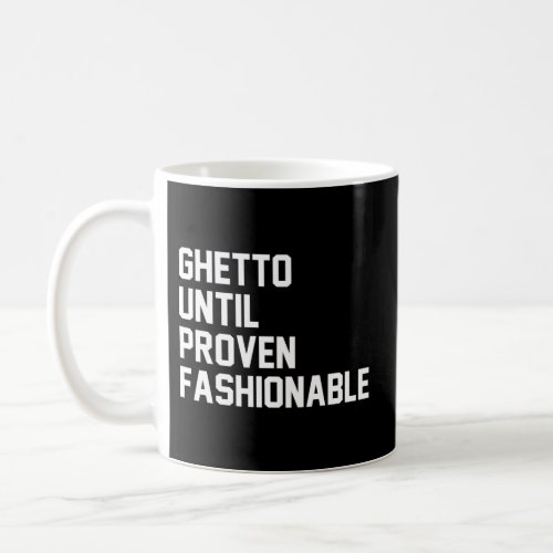 Ghetto Until Proven Fashionable Coffee Mug