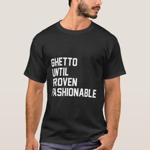 Ghetto Until Proven Fashionable T_Shirt