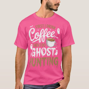 Ghost Hunter - First I Drink Coffee Then I Do Ghos T-Shirt