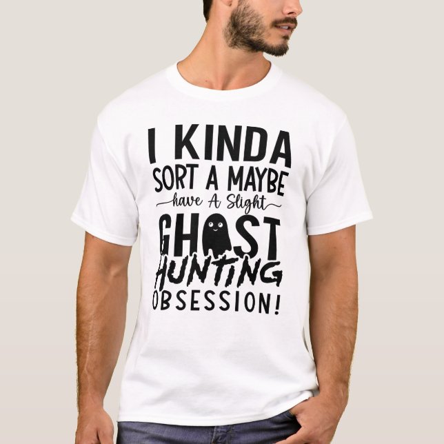 Ghost Hunting Ghost Hunter I Kinda Sort A Maybe T-Shirt (Front)