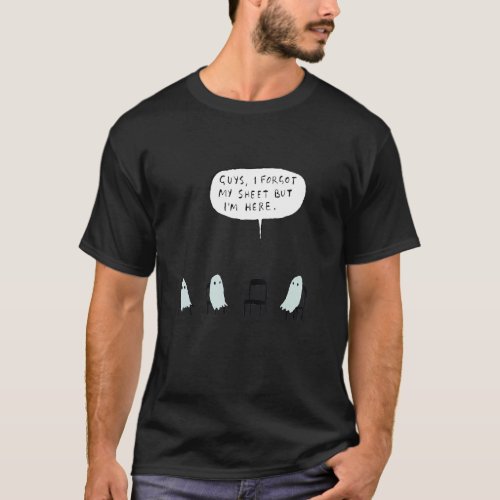 Ghost  Quote Guys I Forgot My Sheet But Im Here T_Shirt