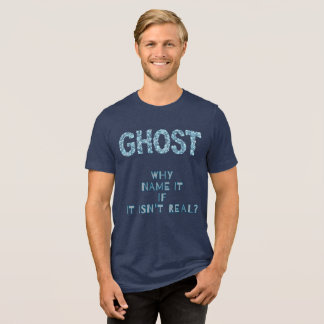GHOST-WHY NAME IT  IF IT  ISN'T REAL? Tri-Blend SHIRT