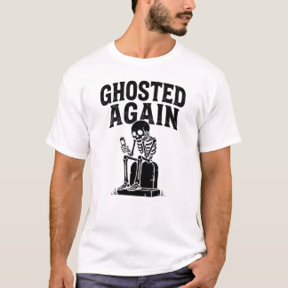 Ghosted Again Skeleton Modern Dating Dark Humor T-Shirt