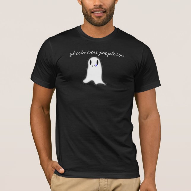 Ghosts Were People Too T-Shirt (Front)