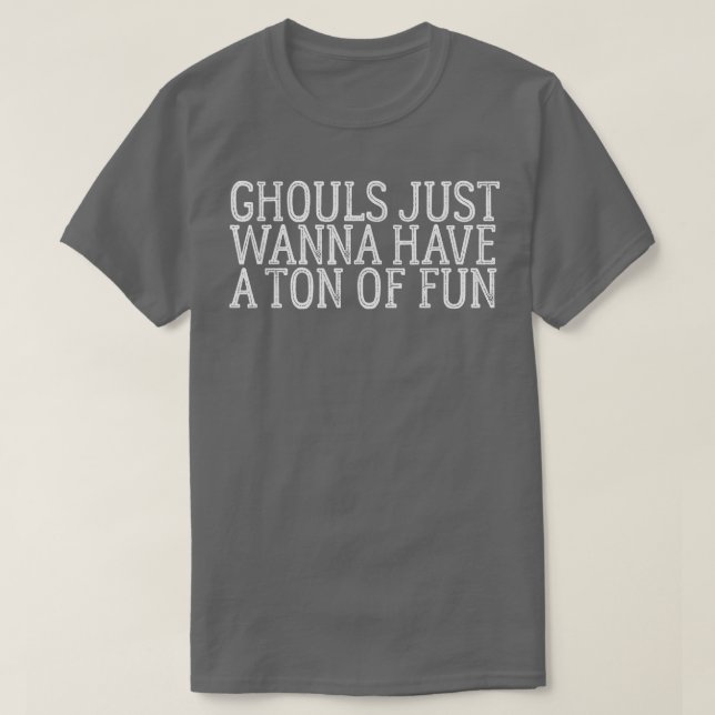 Ghouls Just Wanna Have A Ton Of Fun   696 T-Shirt (Design Front)