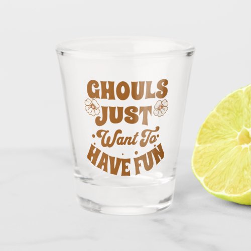 Ghouls Just Want To Have Fun Shot Glass