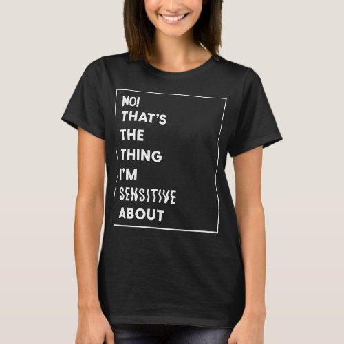 Gift For Men ThatS The Thing IM Sensitive About  T_Shirt