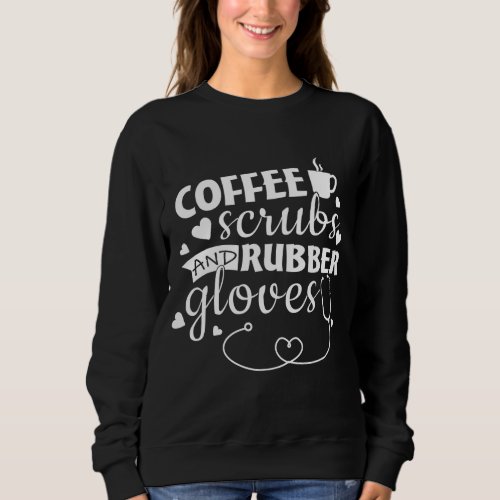 Gift for Nurse Coffee Scrubs and Rubber Gloves Sweatshirt