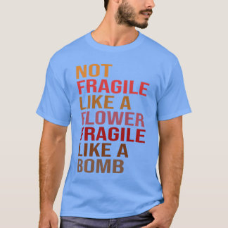 Gift Idea Not Fragile Like A Flower Fragile Like A T-Shirt