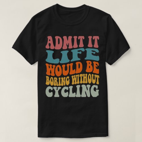 giftadmit it life woulde be boring without cycling T_Shirt