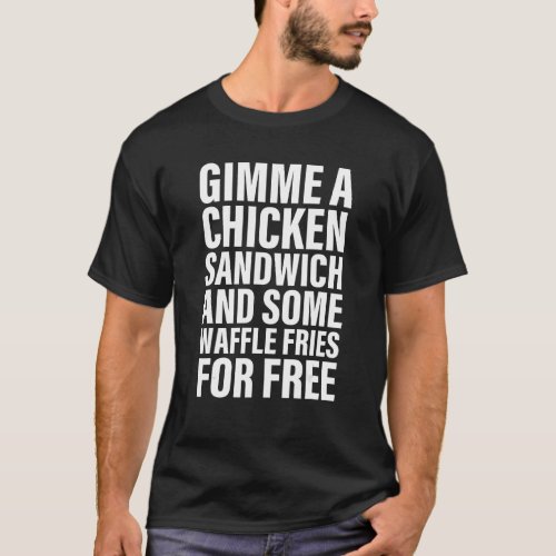 Gimme A Chicken Sandwich And Some Waffle Fries For T_Shirt