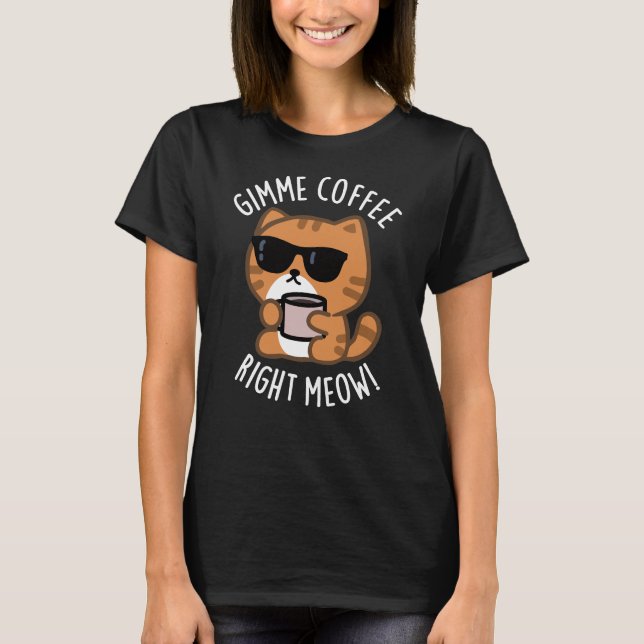 Gimme Coffee Right Meow Funny Cat Pun Dark BG T-Shirt (Front)