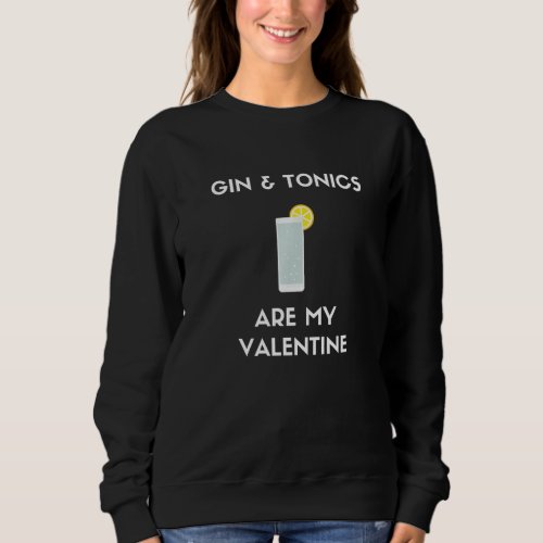 Gin And Tonics Are My Valentine Funny Anti Valenti Sweatshirt