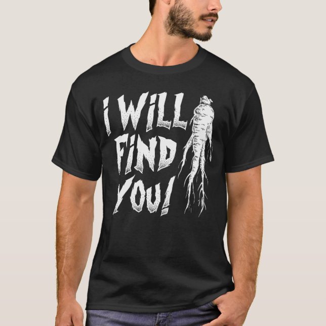 Ginseng Hunter Funny Ginseng I Will Find You T-Shirt (Front)