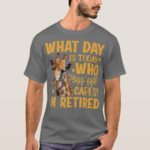 Giraffe - What Day Is Today Who Cares I'm Retired T-Shirt
