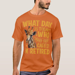 Giraffe - What Day Is Today Who Cares I'm Retired T-Shirt