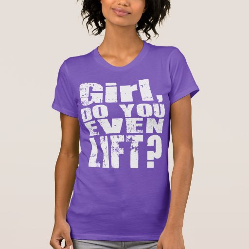 Girl, Do You Even Lift? - White Text - Shirt | Zazzle