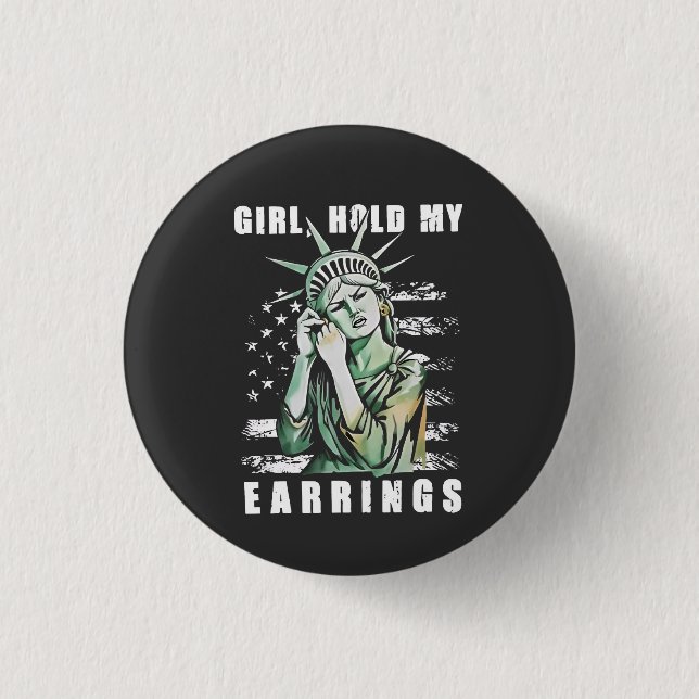 Girl, Hold My Earrings Liberity Status American Button (Front)
