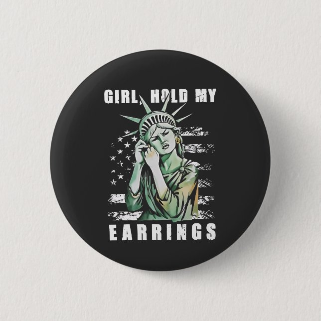 Girl, Hold My Earrings Liberity Status American Button (Front)
