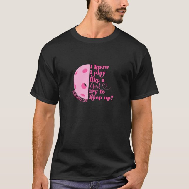 Girl Pickleball I Know I Play Like A Girl Try Keep T-Shirt (Front)