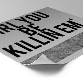"girl you be killin' em" poster