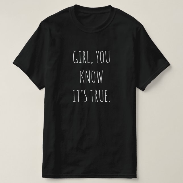 "GIRL, YOU KNOW IT’S TRUE" T-Shirt (Design Front)