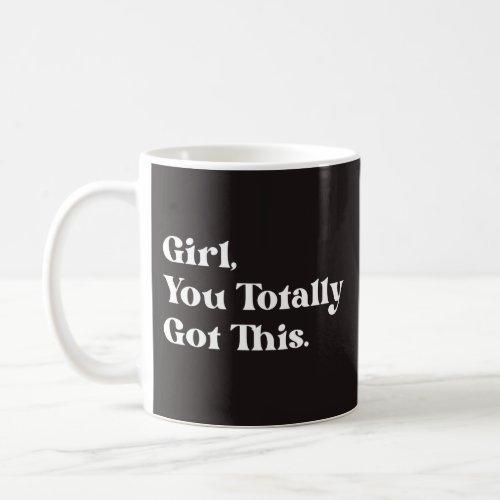 Girl you totally got this coffee mug