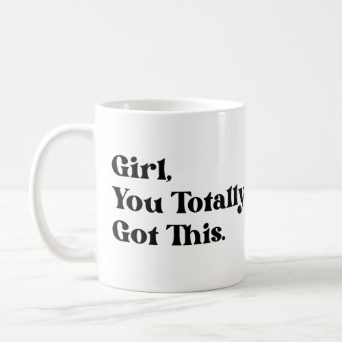 Girl you totally got this  coffee mug