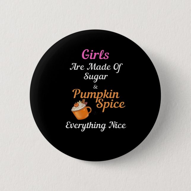 Girls Are Made Of Sugar Pumpkin Spice Everything N Button (Front)