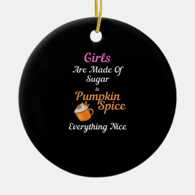 Girls Are Made Of Sugar Pumpkin Spice Everything N Ceramic Ornament (Front)