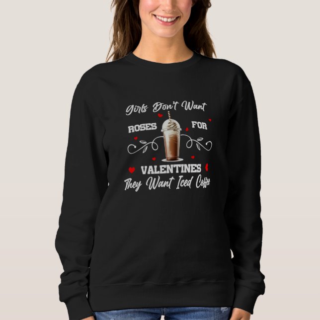 Girls don't want Roses they want Iced Coffee  1 Sweatshirt (Front)