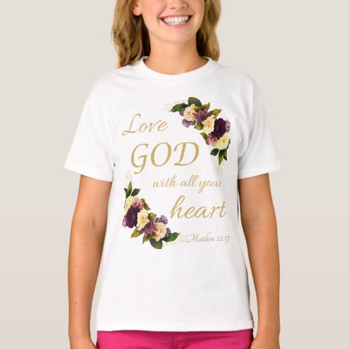 Girls Faith Flowers Love GOD with All Your Heart T_Shirt