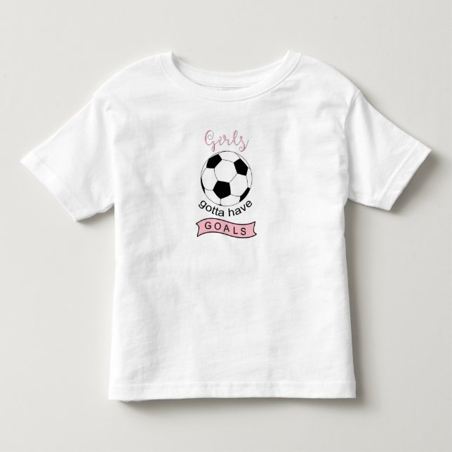 Girls gotta have goals soccer ball toddler t-shirt (Front)