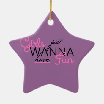 Girls Just Want To Have Fun Gifts Ceramic Ornament by PersonalCustom at Zazzle