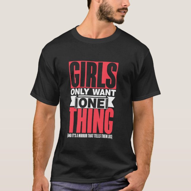 Girls Only Want One Thing Mirror That Tells Them L T-Shirt (Front)