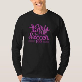 Girls Play Soccer Too Soccer Player Sports T-Shirt