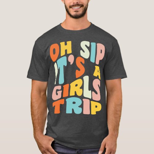 Girls Trip Oh Sip Its A Girls Trip Vacation Group  T_Shirt