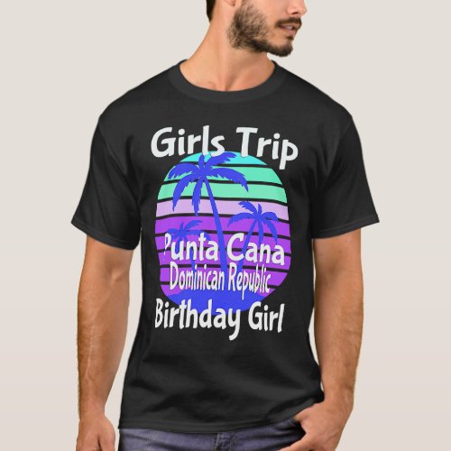 Girls Trip Punta Cana Dominican Republic Birthday  T_Shirt