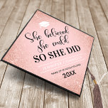 Girly Motivational Quote Pink Glitter Graduation Cap Topper<br><div class="desc">Inspirational graduation cap topper featuring a girly pink background that can be changed to any color,  rose gold glitter,  a mortarboard,  the grad quote "she believed she could so she did",  the graduates name,  and the class year.</div>